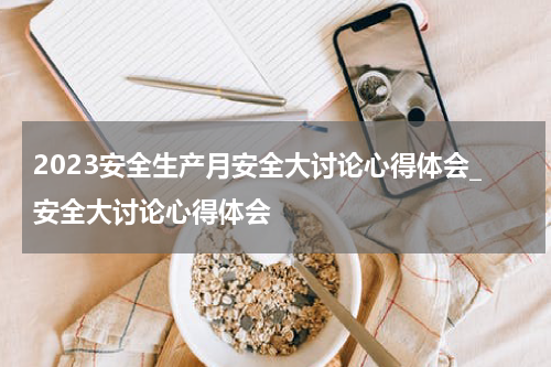 2023安全生产月安全大讨论心得体会_安全大讨论心得体会