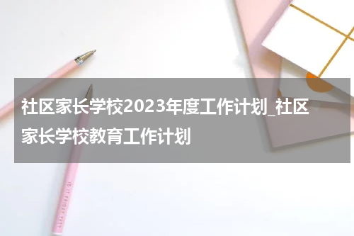 社区家长学校2023年度工作计划_社区家长学校教育工作计划