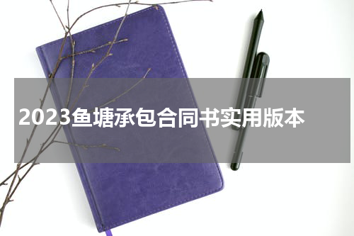 2023鱼塘承包合同书实用版本
