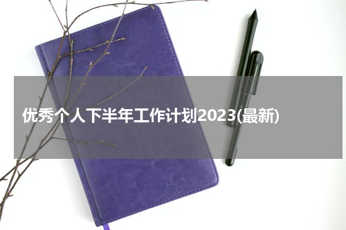 优秀个人下半年工作计划2023(最新)