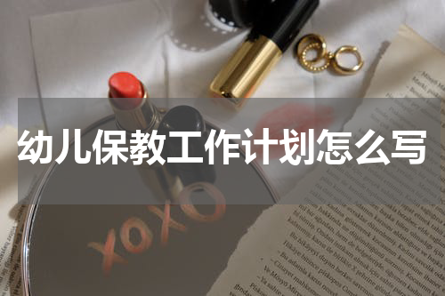 幼儿保教工作计划怎么写