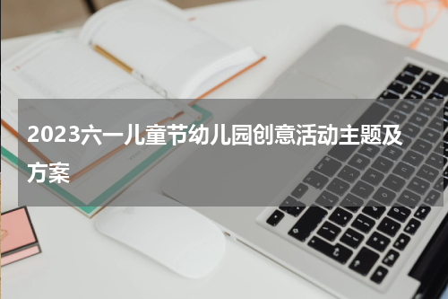 2023六一儿童节幼儿园创意活动主题及方案