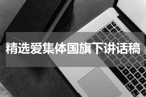 精选爱集体国旗下讲话稿