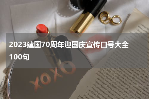2023建国70周年迎国庆宣传口号大全100句
