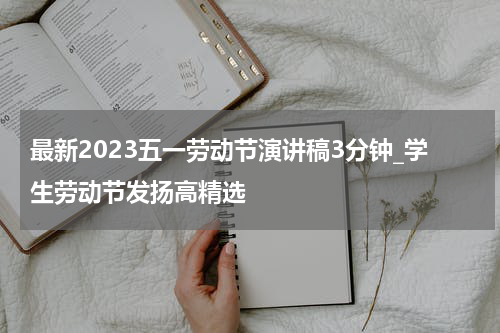 最新2023五一劳动节演讲稿3分钟_学生劳动节发扬高精选
