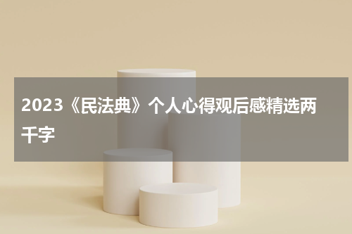 2023《民法典》个人心得观后感精选两千字