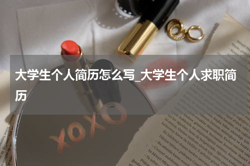 大学生个人简历怎么写_大学生个人求职简历
