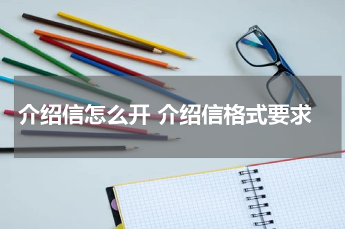 介绍信怎么开 介绍信格式要求