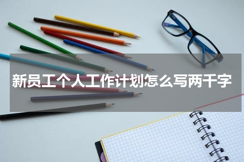 新员工个人工作计划怎么写两千字