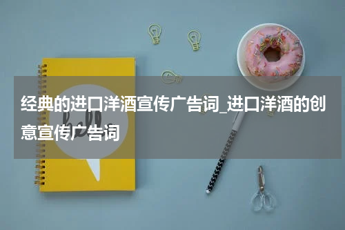 经典的进口洋酒宣传广告词_进口洋酒的创意宣传广告词