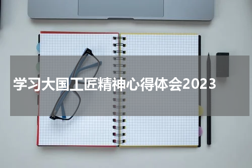 学习大国工匠精神心得体会2023