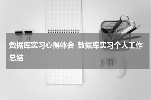 数据库实习心得体会_数据库实习个人工作总结