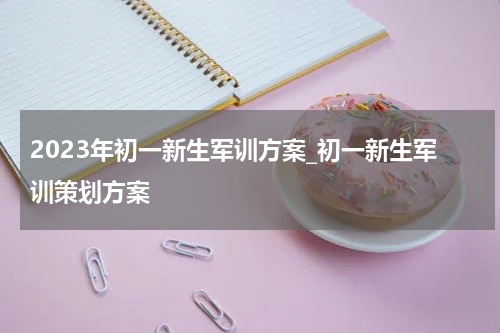 2023年初一新生军训方案_初一新生军训策划方案