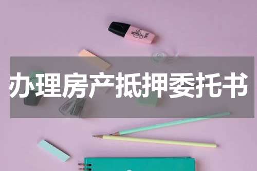 办理房产抵押委托书