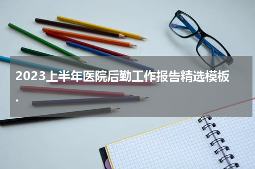 2023上半年医院后勤工作报告精选模板.