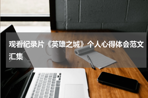 观看纪录片《英雄之城》个人心得体会范文汇集