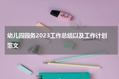 幼儿园园务2023工作总结以及工作计划范文