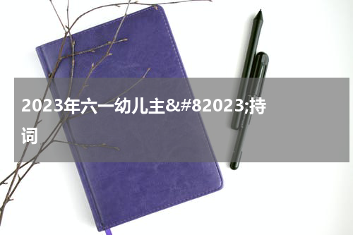 2023年六一幼儿主𔁧持词