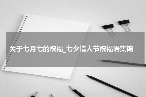 关于七月七的祝福_七夕情人节祝福语集锦