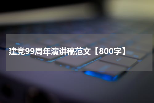 建党99周年演讲稿范文【800字】