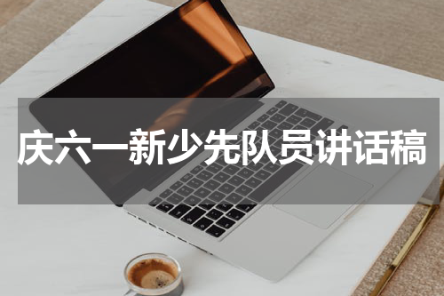 庆六一新少先队员讲话稿