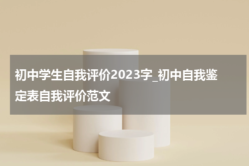 初中学生自我评价2023字_初中自我鉴定表自我评价范文