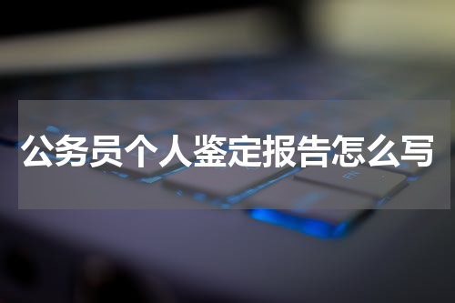 公务员个人鉴定报告怎么写