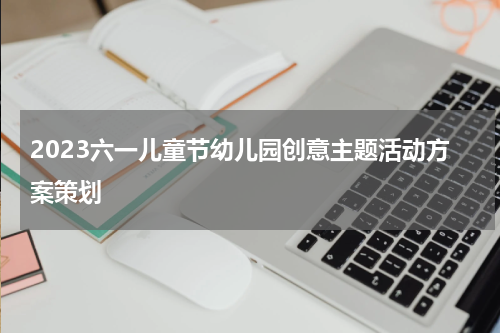 2023六一儿童节幼儿园创意主题活动方案策划