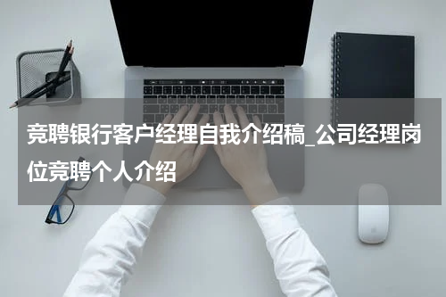竞聘银行客户经理自我介绍稿_公司经理岗位竞聘个人介绍