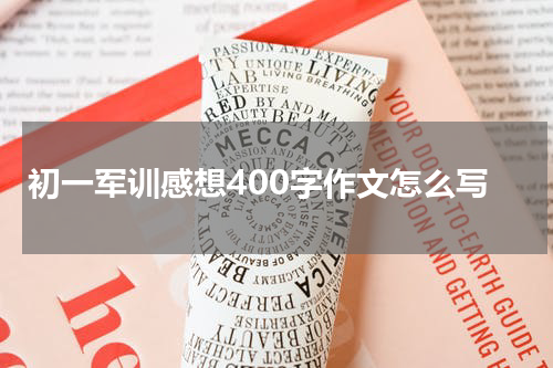 初一军训感想400字作文怎么写