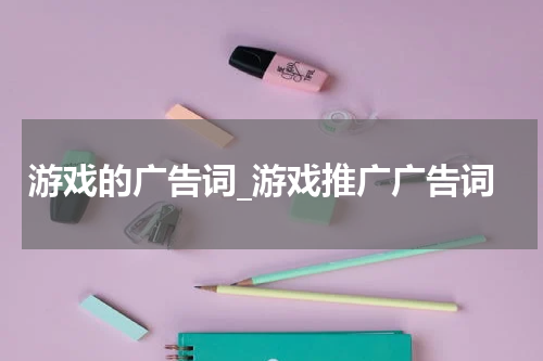 游戏的广告词_游戏推广广告词