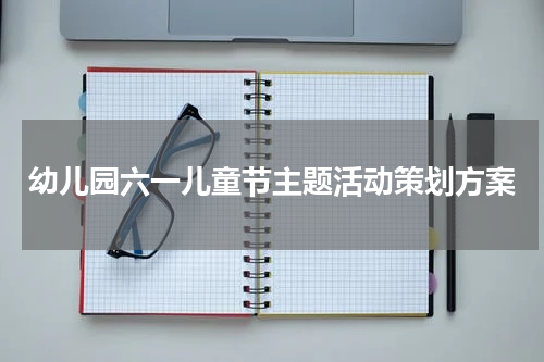 幼儿园六一儿童节主题活动策划方案