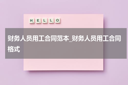 财务人员用工合同范本_财务人员用工合同格式