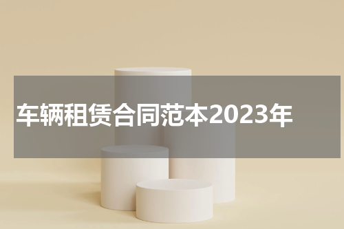 车辆租赁合同范本2023年