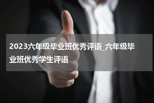 2023六年级毕业班优秀评语_六年级毕业班优秀学生评语