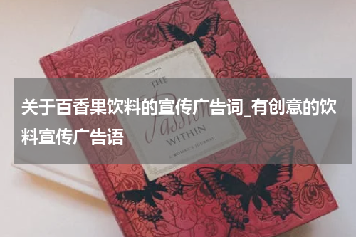 关于百香果饮料的宣传广告词_有创意的饮料宣传广告语