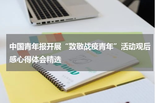 中国青年报开展“致敬战疫青年”活动观后感心得体会精选