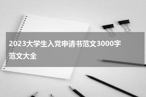 2023大学生入党申请书范文3000字范文大全
