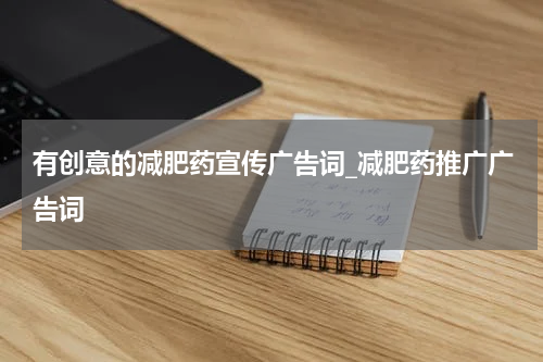 有创意的减肥药宣传广告词_减肥药推广广告词
