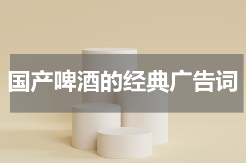 国产啤酒的经典广告词
