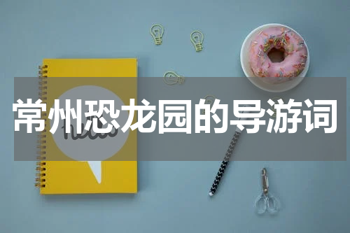 常州恐龙园的导游词