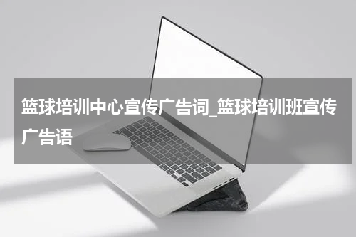 篮球培训中心宣传广告词_篮球培训班宣传广告语