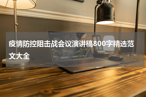 疫情防控阻击战会议演讲稿800字精选范文大全