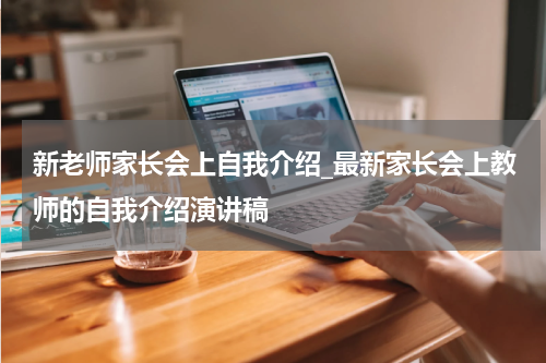 新老师家长会上自我介绍_最新家长会上教师的自我介绍演讲稿