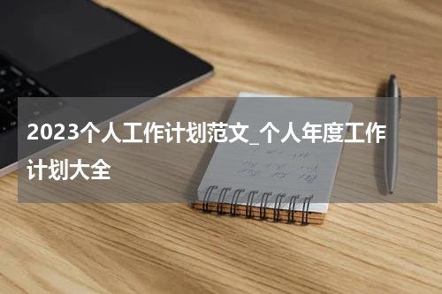 2023个人工作计划范文_个人年度工作计划大全