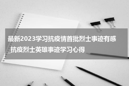最新2023学习抗疫情首批烈士事迹有感_抗疫烈士英雄事迹学习心得