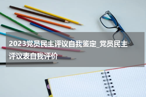2023党员民主评议自我鉴定_党员民主评议表自我评价