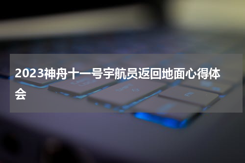 2023神舟十一号宇航员返回地面心得体会