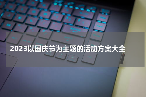 2023以国庆节为主题的活动方案大全