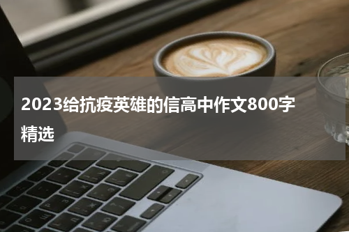 2023给抗疫英雄的信高中作文800字精选